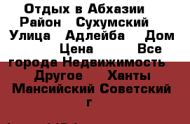 Отдых в Абхазии  › Район ­ Сухумский  › Улица ­ Адлейба  › Дом ­ 298 › Цена ­ 500 - Все города Недвижимость » Другое   . Ханты-Мансийский,Советский г.